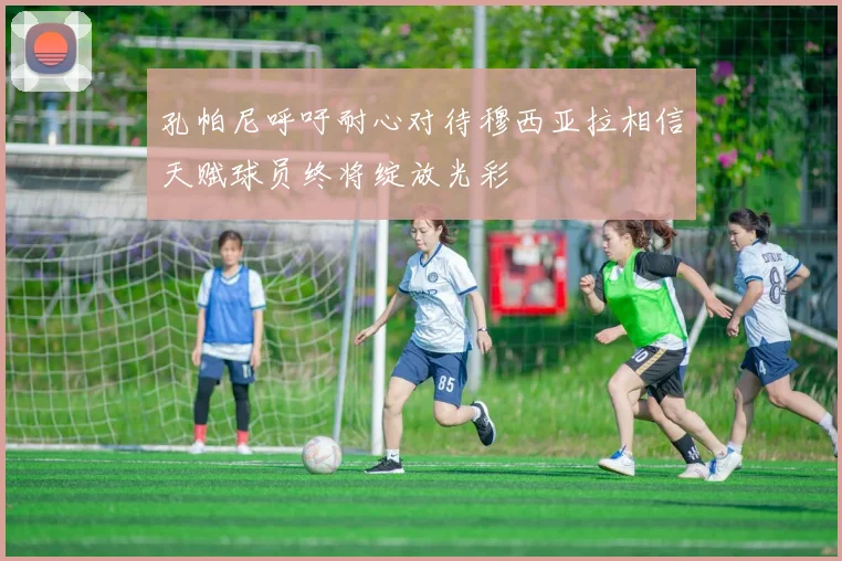 孔帕尼呼吁耐心对待穆西亚拉相信天赋球员终将绽放光彩
