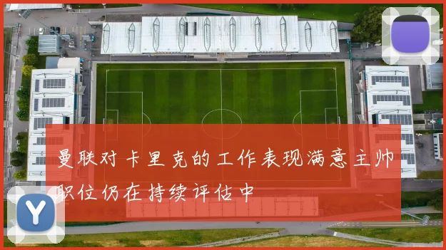 曼联对卡里克的工作表现满意主帅职位仍在持续评估中