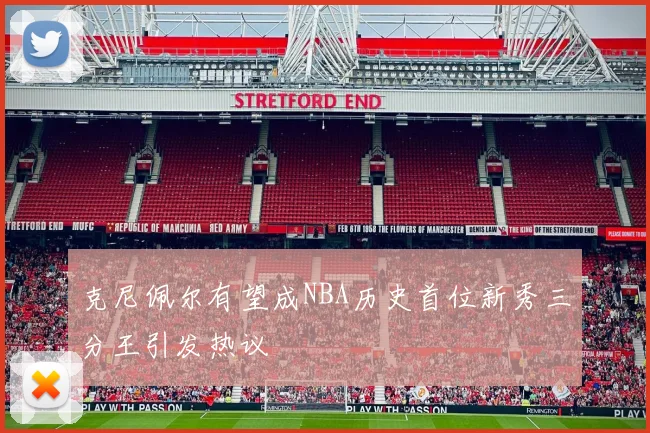 克尼佩尔有望成NBA历史首位新秀三分王引发热议