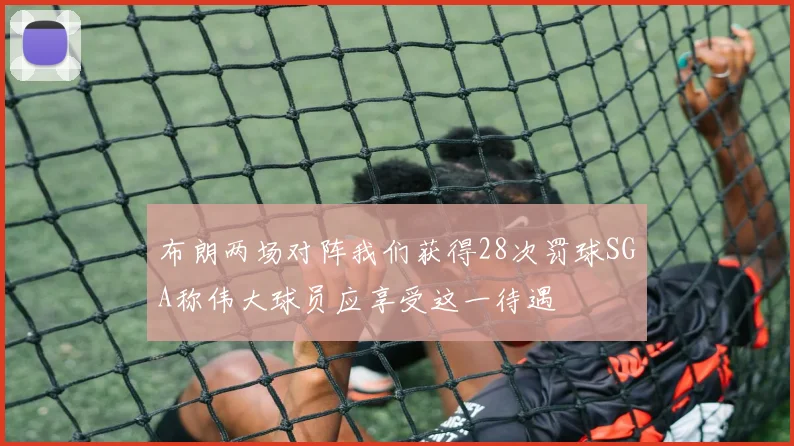 布朗两场对阵我们获得28次罚球SGA称伟大球员应享受这一待遇