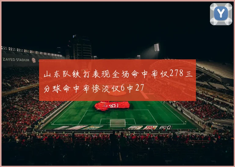 山东队铁打表现全场命中率仅278三分球命中率惨淡仅6中27