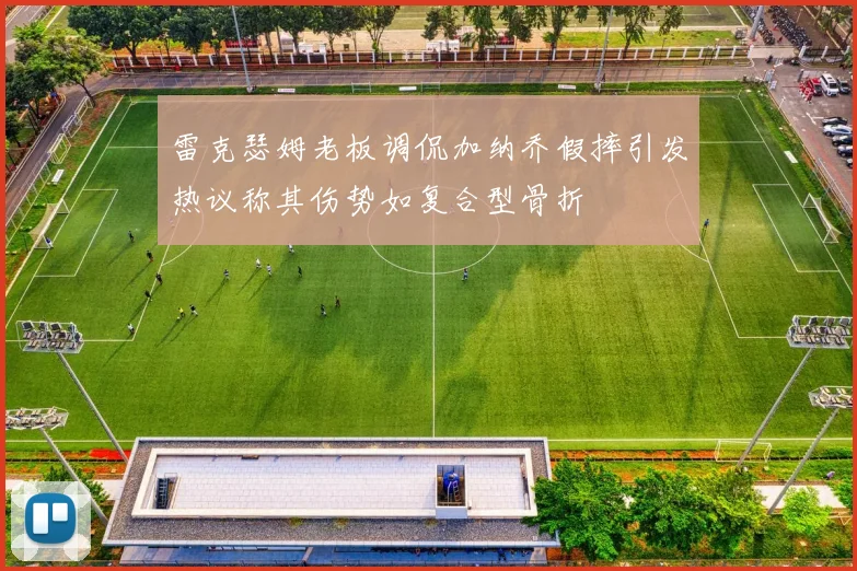 雷克瑟姆老板调侃加纳乔假摔引发热议称其伤势如复合型骨折
