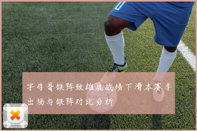 字母哥缺阵致雄鹿战绩下滑本赛季出场与缺阵对比分析