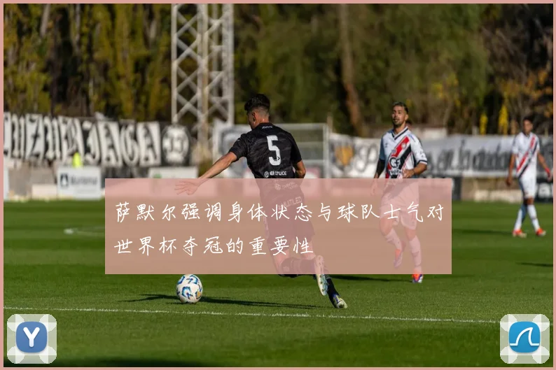 萨默尔强调身体状态与球队士气对世界杯夺冠的重要性