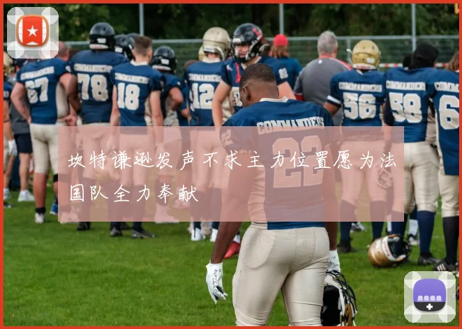 坎特谦逊发声不求主力位置愿为法国队全力奉献