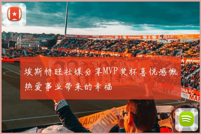 埃斯特旺社媒分享MVP奖杯喜悦感慨热爱事业带来的幸福